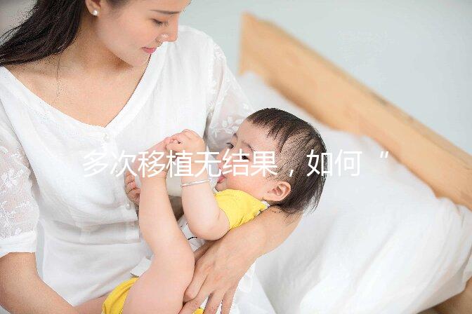 多次移植無結果，如何“幸孕”著床