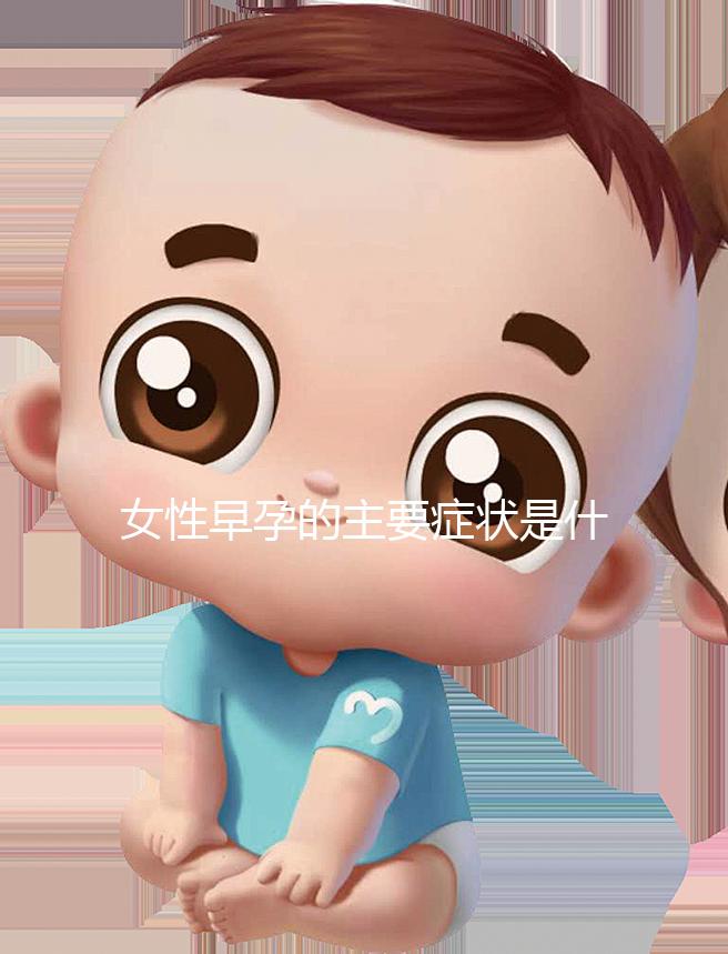 女性早孕的主要癥狀是什么？