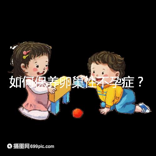 如何保養(yǎng)卵巢性不孕癥?