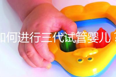 如何進行三代試管嬰兒？2025三代試管嬰兒全流程完整攻略指南揭秘