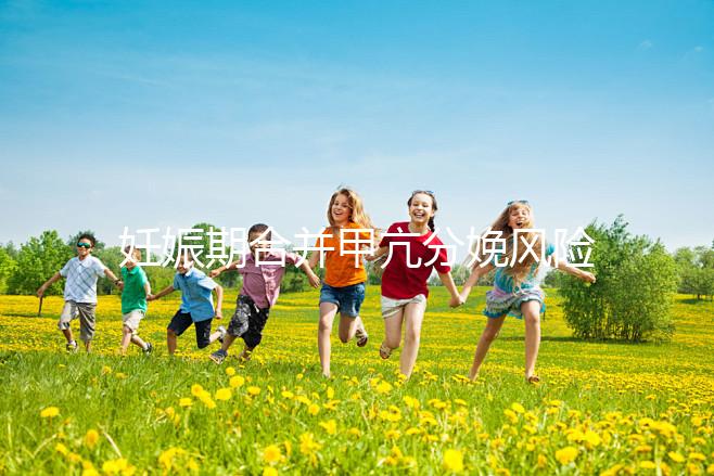 妊娠期合并甲亢分娩風(fēng)險(xiǎn)大,對(duì)胎兒5大不利影響要當(dāng)心