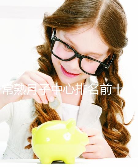 常熟月子中心排名前十，價格是多少？