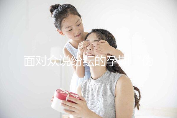 面對眾說紛紜的孕期“偽科學”,你中招了嗎?