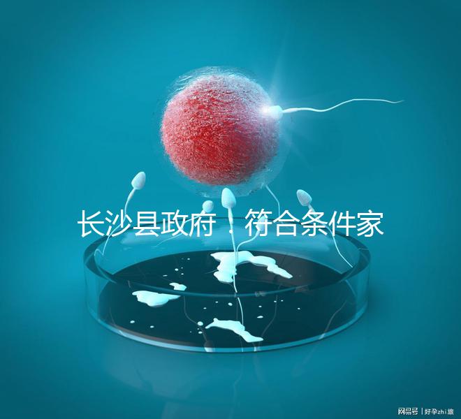 長沙縣政府:符合條件家庭可享受試管嬰兒免費助孕