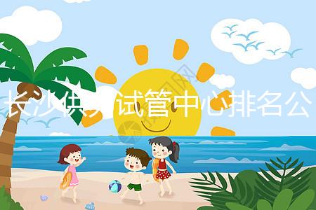 長(zhǎng)沙供卵試管中心排名公開，2024年在哪里做？