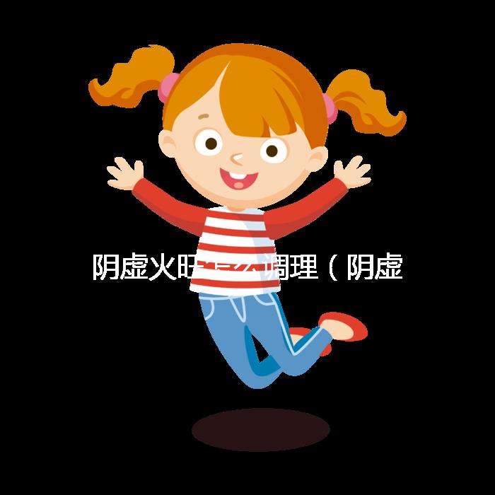 陰虛火旺怎么調(diào)理（陰虛火旺吃什么藥？）