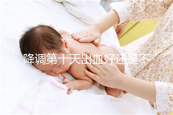 降調第十天出血好還是不好難說,流褐色分泌物屬正常不怕