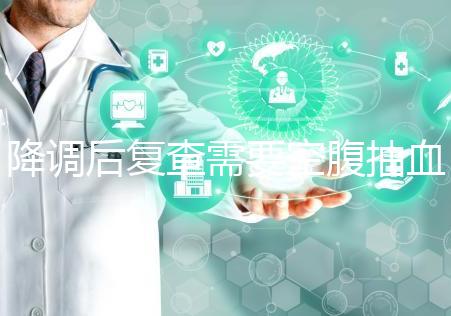 降調后復查需要空腹抽血要謹記，時間不夠結果或會不準確