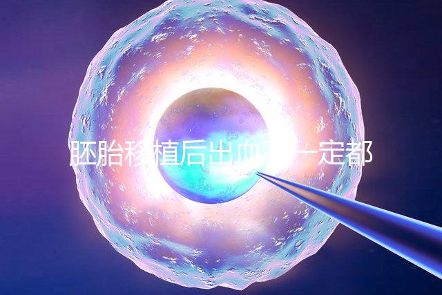 胚胎移植后出血不一定都是異常，而這時候可能是寶寶的信號