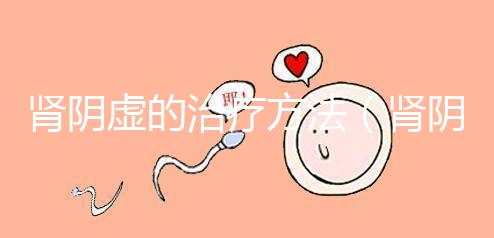 腎陰虛的治療方法（腎陰虛的治療方法和用藥）