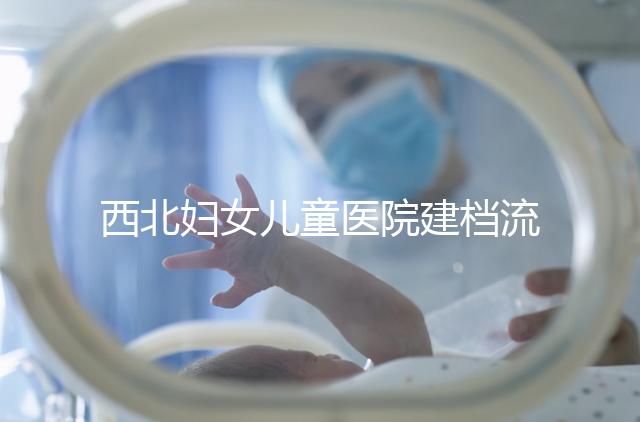 西北婦女兒童醫(yī)院建檔流程，查證件到出結(jié)果一步到位