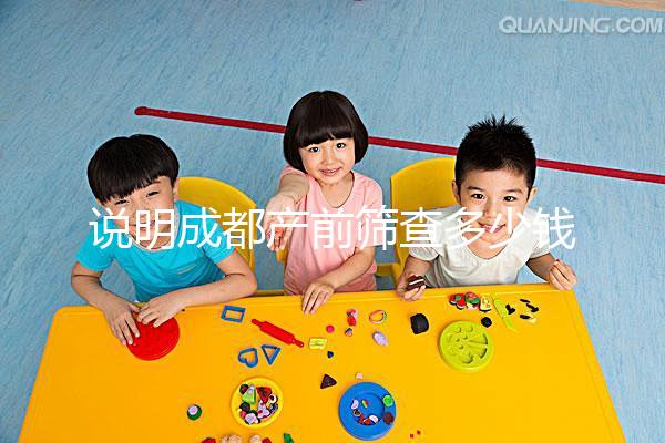 說明成都產(chǎn)前篩查多少錢，根據(jù)醫(yī)院排名選擇防止被坑