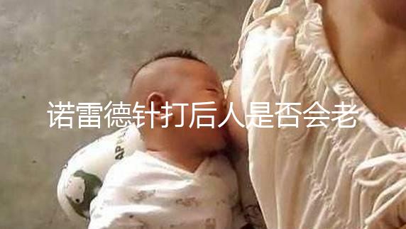 諾雷德針打后人是否會老得快，是否會發胖，快速觀察