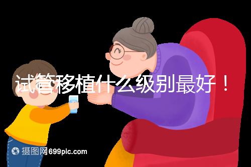 試管移植什么級(jí)別最好！養(yǎng)囊等級(jí)劃分這一文看完便懂