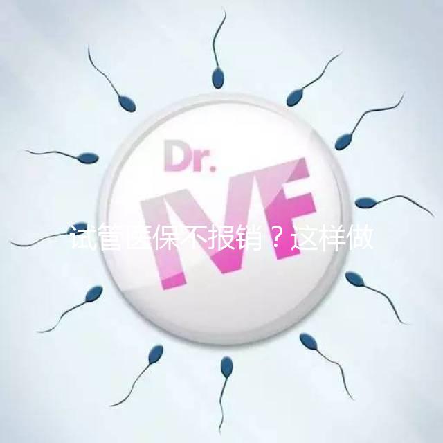 試管醫保不報銷？這樣做可以減少費用哦！