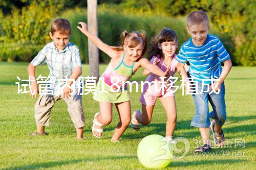 試管內(nèi)膜18mm移植成功率不算高，能否移植鮮胚分情況