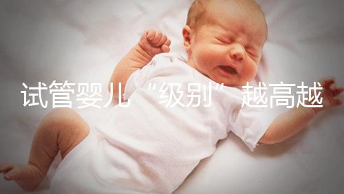 試管嬰兒“級別”越高越好嗎？
