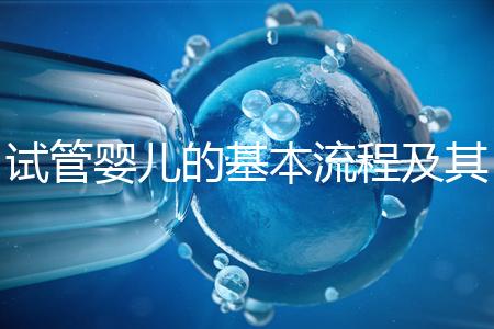 試管嬰兒的基本流程及其實(shí)施時(shí)間需要多久？