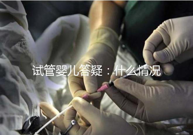 試管嬰兒答疑:什么情況下需要進行PGS和PGD?