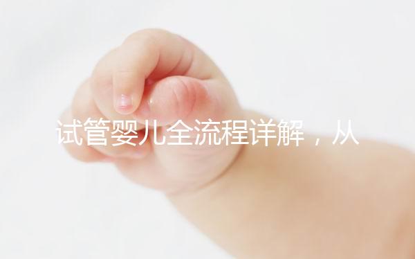 試管嬰兒全流程詳解,從檢查到移植的每一步都在這