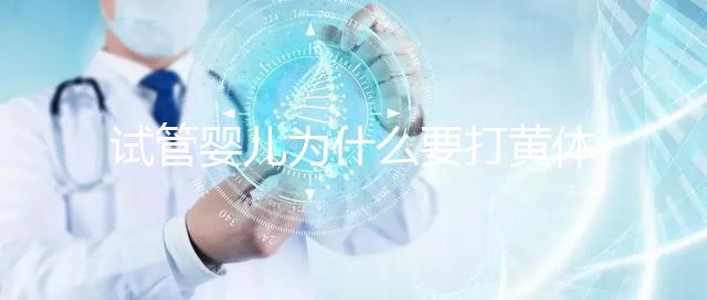 試管嬰兒為什么要打黃體酮？它的作用貫穿整個試管流程！