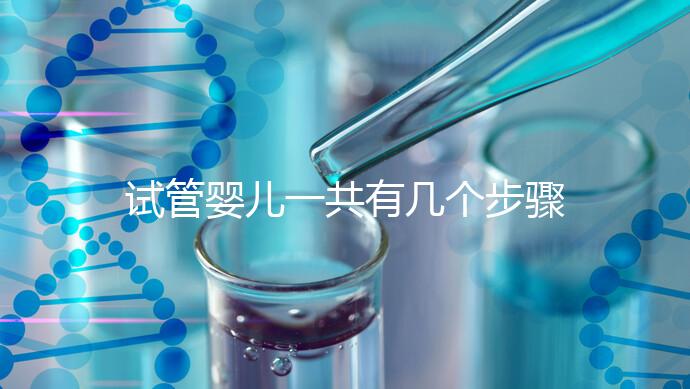 試管嬰兒一共有幾個步驟:八個流程詳情