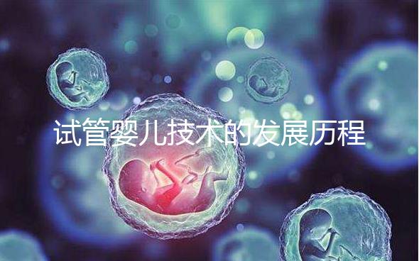 試管嬰兒技術(shù)的發(fā)展歷程，看看你曉得嗎