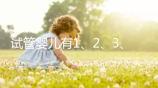 試管嬰兒有1、2、3、4代，都有什么區(qū)別？