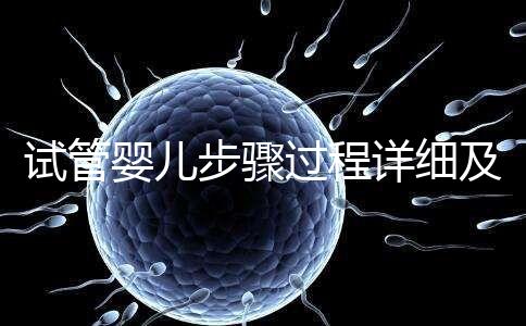 試管嬰兒步驟過程詳細(xì)及注意事項(xiàng)(試管嬰兒步驟)