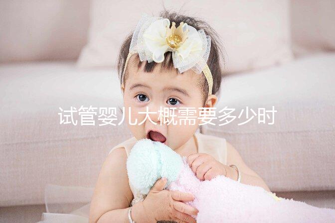 試管嬰兒大概需要多少時間(試管嬰兒大概需要多少時間完成)