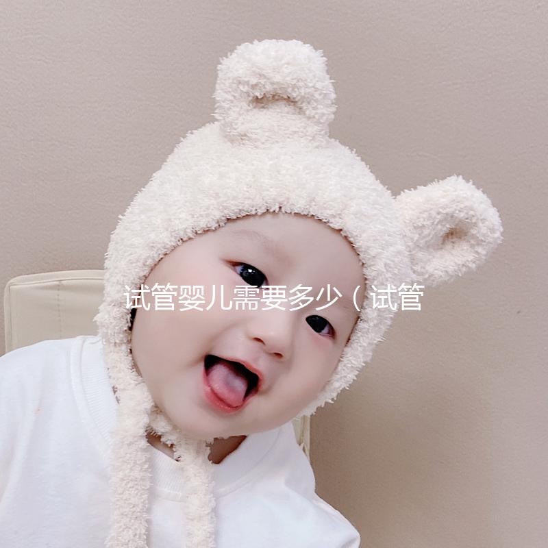 試管嬰兒需要多少（試管嬰兒需要多少錢）