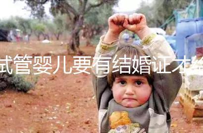 試管嬰兒要有結婚證才給做嗎？做試管嬰兒需要結婚證么