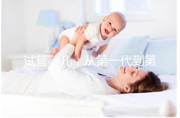 試管嬰兒:從第一代到第四代的技術發展與應用