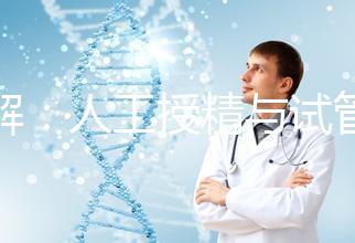 詳解：人工授精與試管的區別！一代、二代、三代怎么選？