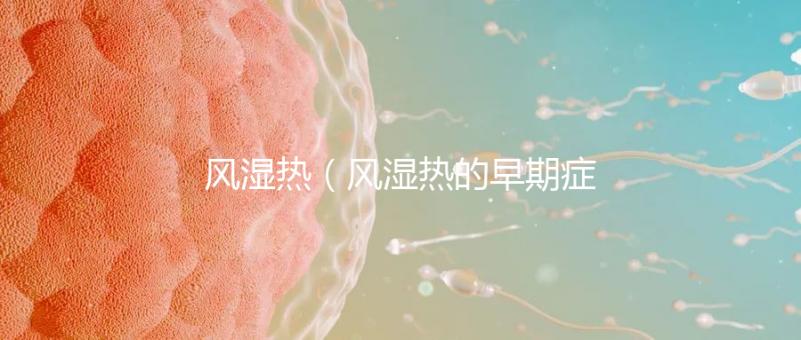 風(fēng)濕熱（風(fēng)濕熱的早期癥狀）