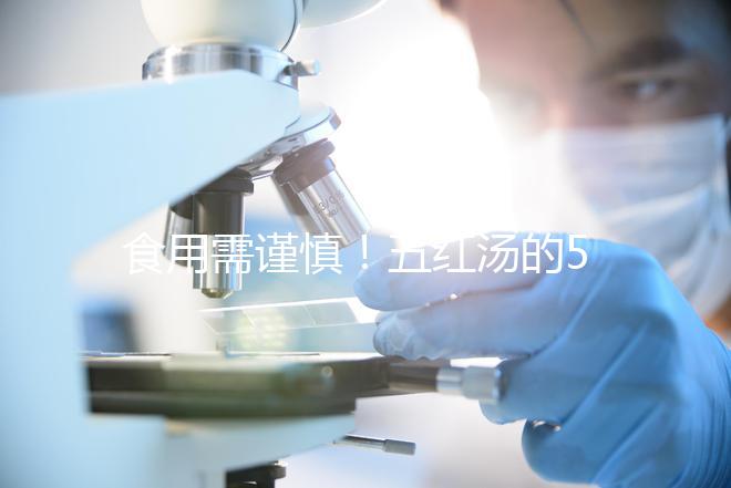 食用需謹慎！五紅湯的5大禁忌人群介紹