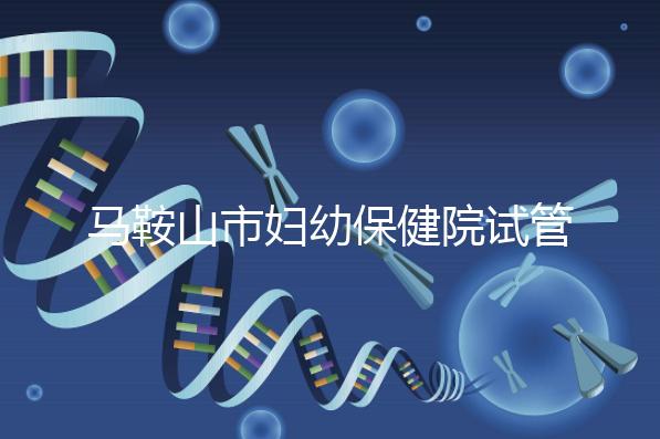 馬鞍山市婦幼保健院試管成功率過半!3大真實案例分享