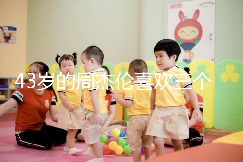 43歲的周杰倫喜歡三個孩子，男人的最佳生育年齡是什么時候？