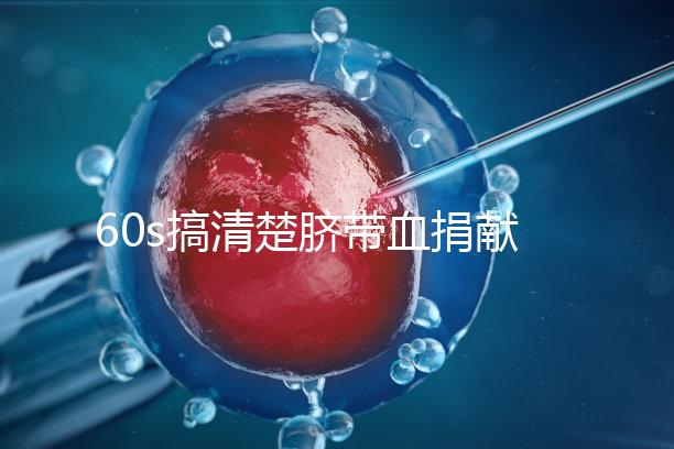 60s搞清楚臍帶血捐獻的騙局，看完門清楚有什么訣竅和風險？