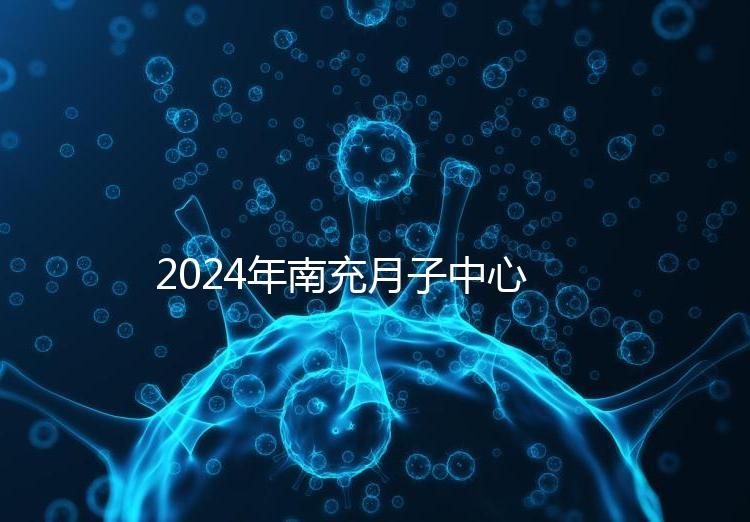 2024年南充月子中心一月進(jìn)入多少錢？