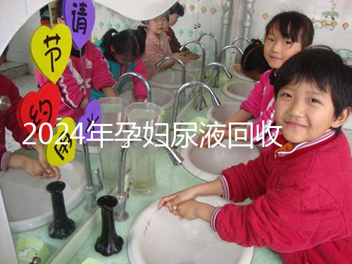 2024年孕婦尿液回收多少錢一斤揭秘,孕婦不要錯過這筆錢