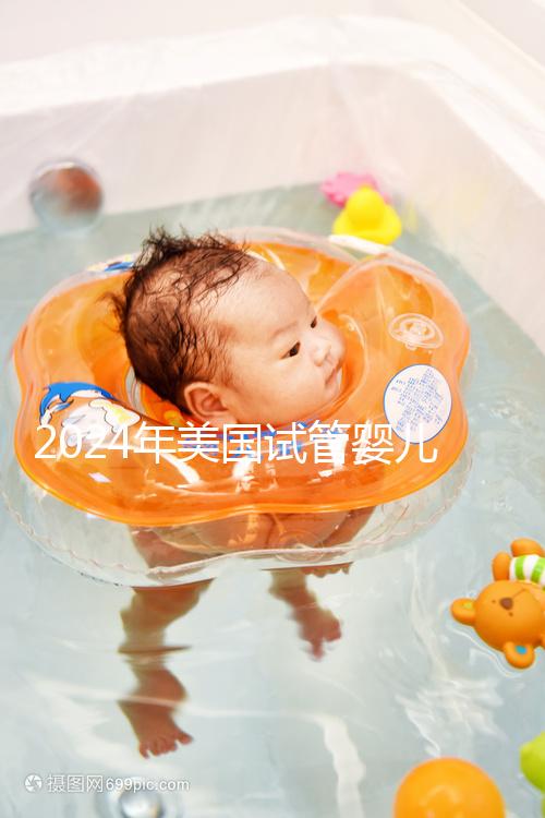 2024年美國試管嬰兒費用表最新版本,詳細費用報價在這里