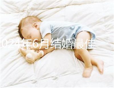 2024年6月結(jié)婚最佳時間公布，1號好不好看完便知