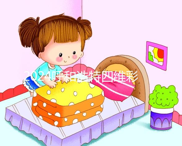 2024呼和浩特四維彩超醫院匯總，多少錢，怎么預約都在這里