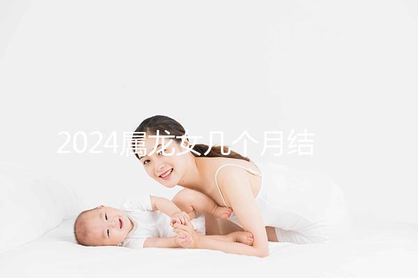 2024屬龍女幾個月結婚是吉日有講究,何時結婚一目了然